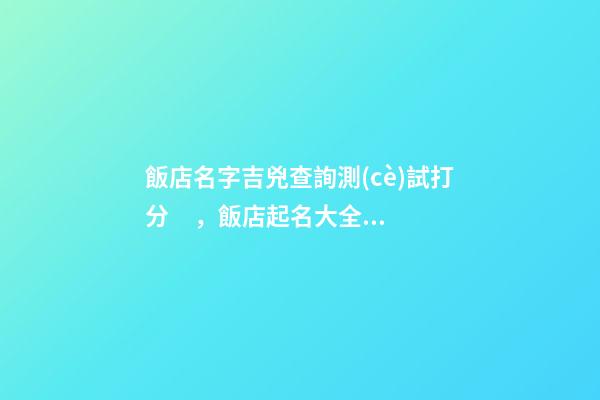 飯店名字吉兇查詢測(cè)試打分，飯店起名大全名字分享